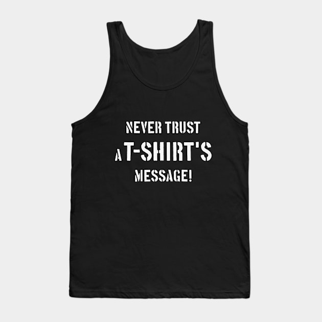 Never Trust A T-Shirt's Message! (White) Tank Top by MrFaulbaum